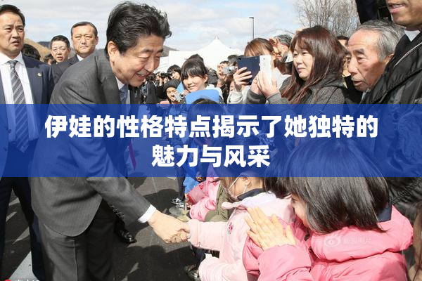 伊娃的性格特点揭示了她独特的魅力与风采