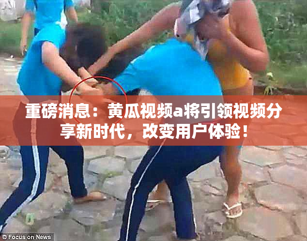 重磅消息：黄瓜视频a将引领视频分享新时代，改变用户体验！