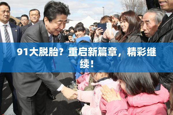 91大脱胎？重启新篇章，精彩继续！
