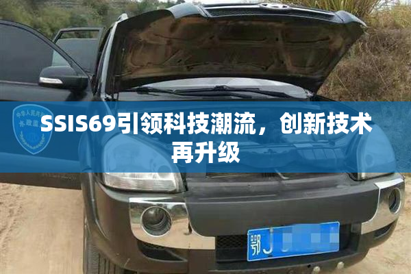 SSIS69引领科技潮流，创新技术再升级