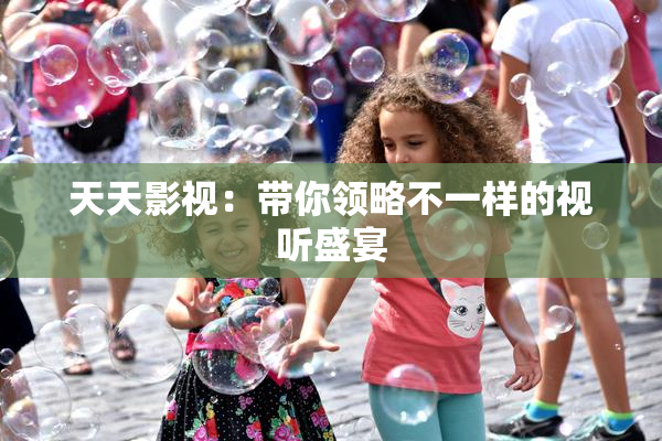 天天影视：带你领略不一样的视听盛宴