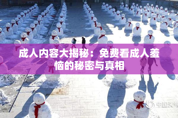 成人内容大揭秘：免费看成人羞恼的秘密与真相