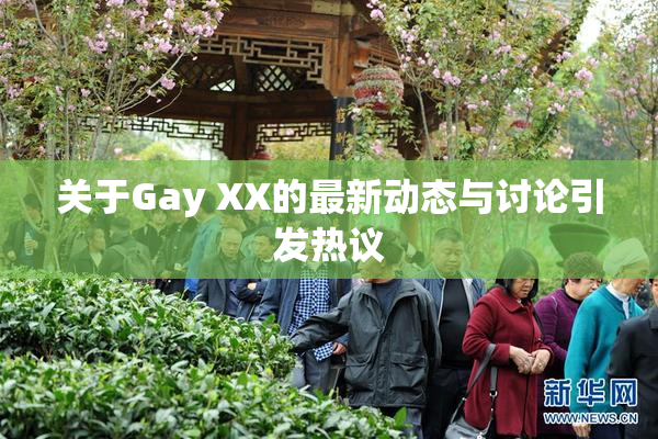 关于Gay XX的最新动态与讨论引发热议