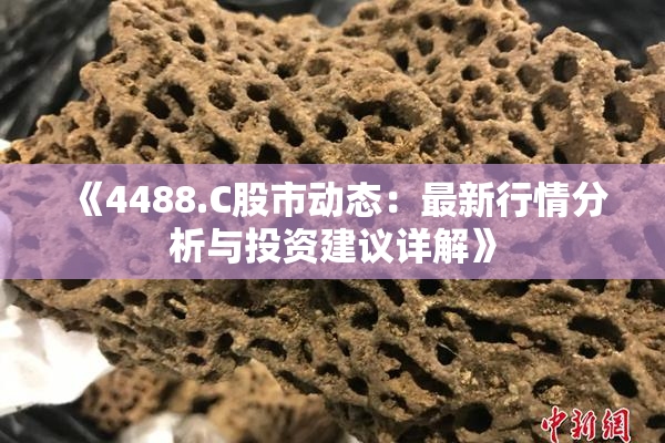《4488.C股市动态：最新行情分析与投资建议详解》