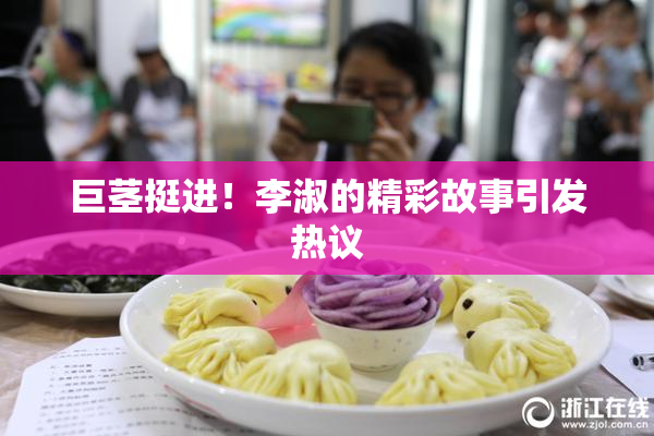 巨茎挺进！李淑的精彩故事引发热议
