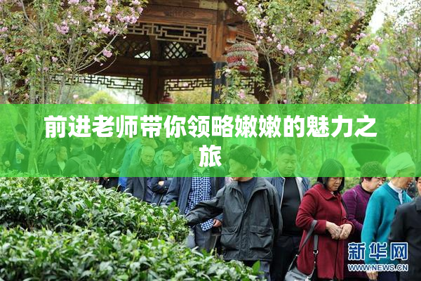 前进老师带你领略嫩嫩的魅力之旅