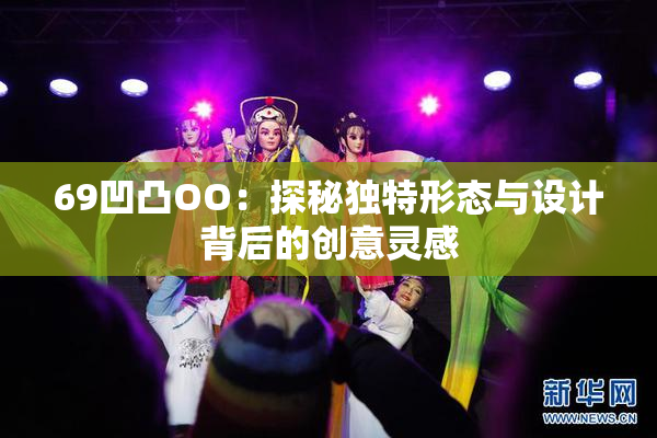 69凹凸OO：探秘独特形态与设计背后的创意灵感