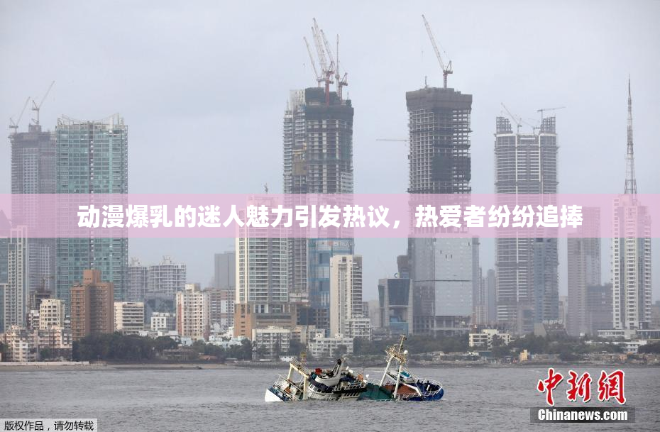 动漫爆乳的迷人魅力引发热议，热爱者纷纷追捧