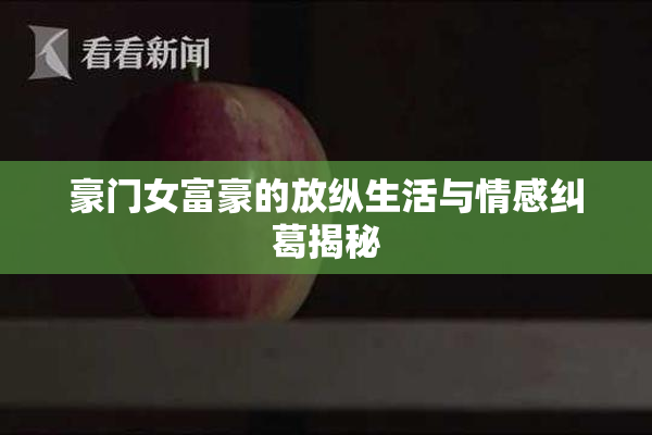 豪门女富豪的放纵生活与情感纠葛揭秘