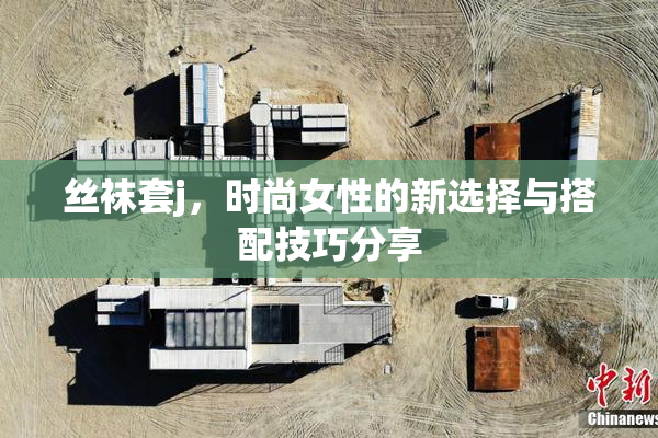 丝袜套j，时尚女性的新选择与搭配技巧分享