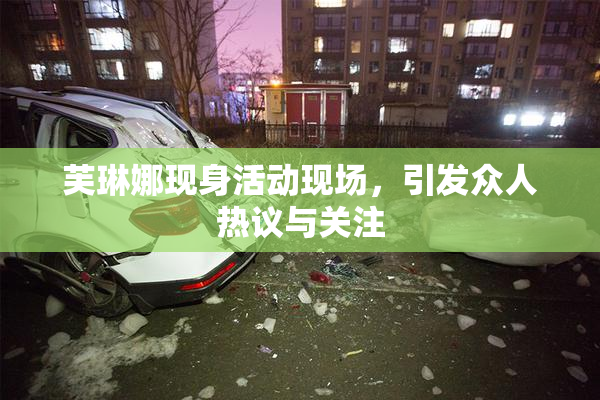 芙琳娜现身活动现场，引发众人热议与关注