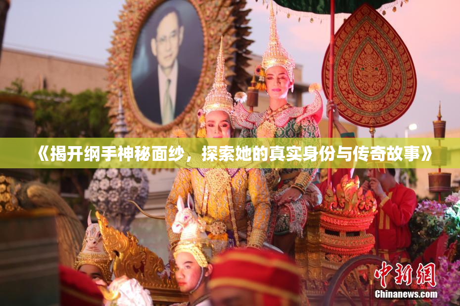 《揭开纲手神秘面纱，探索她的真实身份与传奇故事》