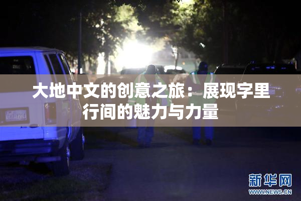 大地中文的创意之旅：展现字里行间的魅力与力量