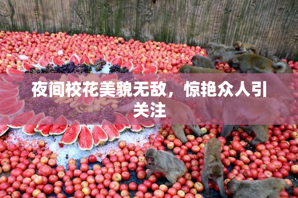 夜间校花美貌无敌，惊艳众人引关注