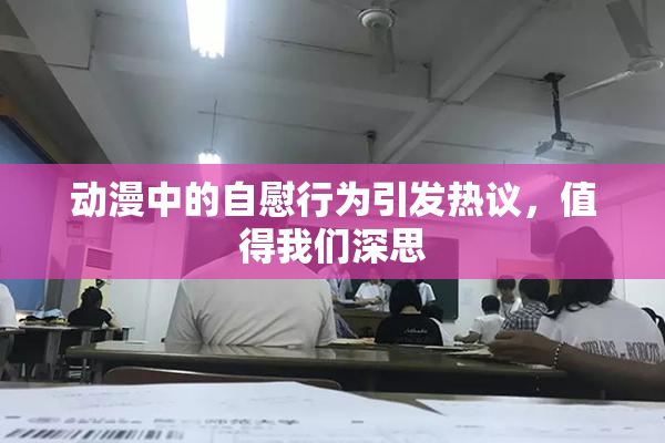 动漫中的自慰行为引发热议，值得我们深思