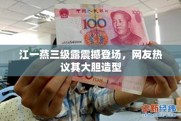 江一燕三级露震撼登场，网友热议其大胆造型