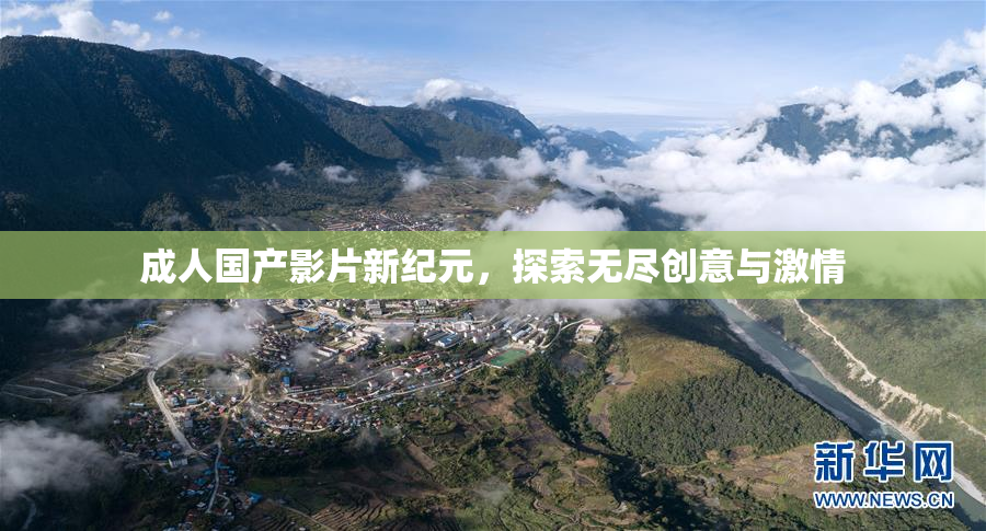 成人国产影片新纪元，探索无尽创意与激情