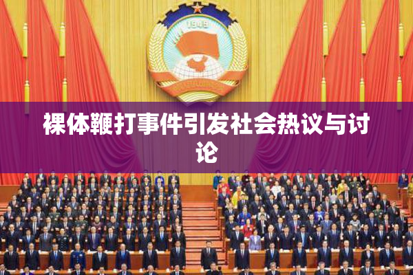裸体鞭打事件引发社会热议与讨论