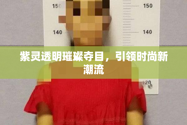 紫灵透明璀璨夺目，引领时尚新潮流