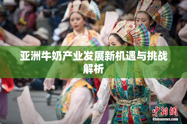 亚洲牛奶产业发展新机遇与挑战解析
