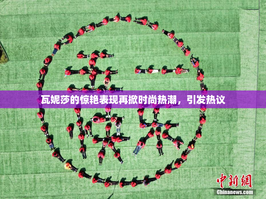 瓦妮莎的惊艳表现再掀时尚热潮，引发热议