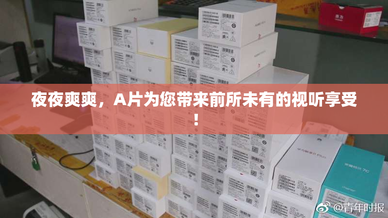 夜夜爽爽，A片为您带来前所未有的视听享受！