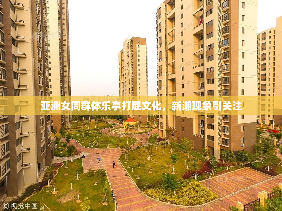亚洲女同群体乐享打屁文化，新潮现象引关注