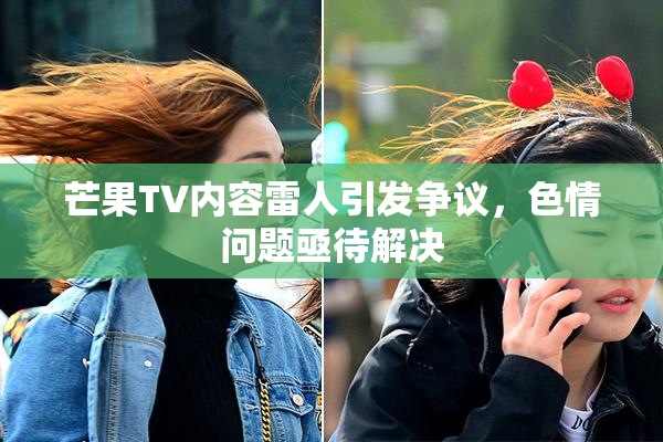 芒果TV内容雷人引发争议，色情问题亟待解决