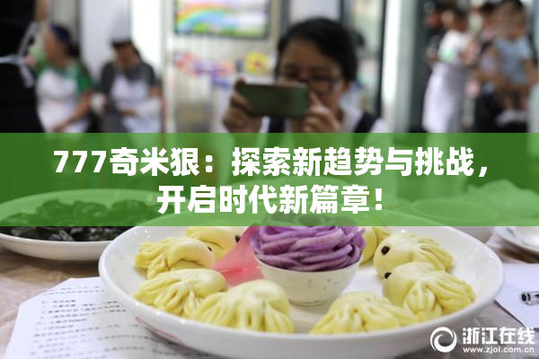 777奇米狠：探索新趋势与挑战，开启时代新篇章！