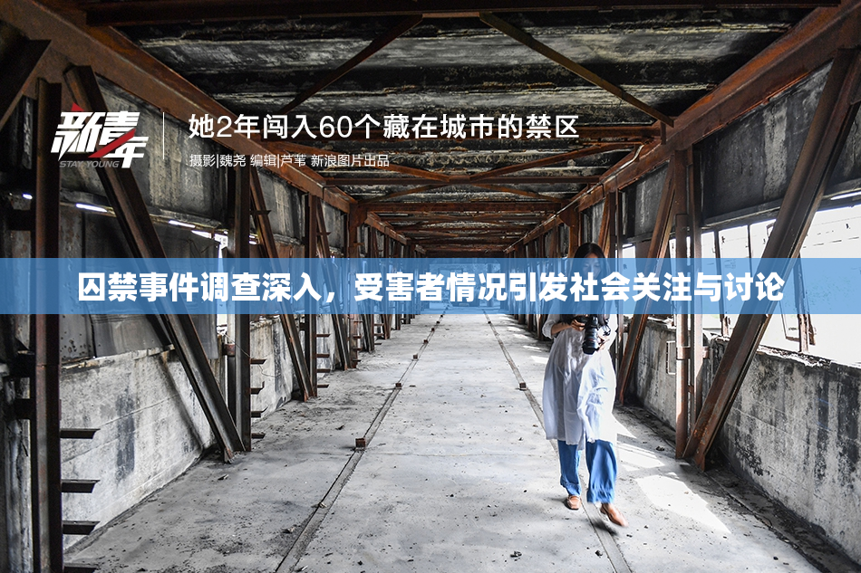 囚禁事件调查深入，受害者情况引发社会关注与讨论