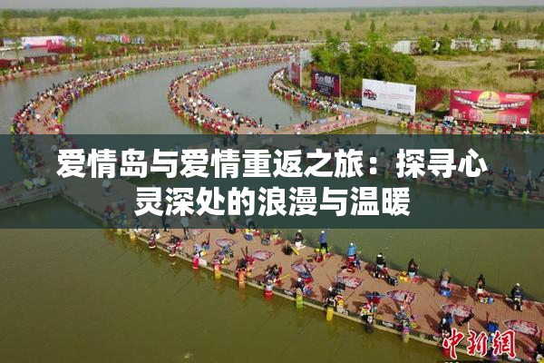 爱情岛与爱情重返之旅：探寻心灵深处的浪漫与温暖