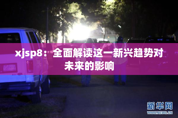 xjsp8：全面解读这一新兴趋势对未来的影响