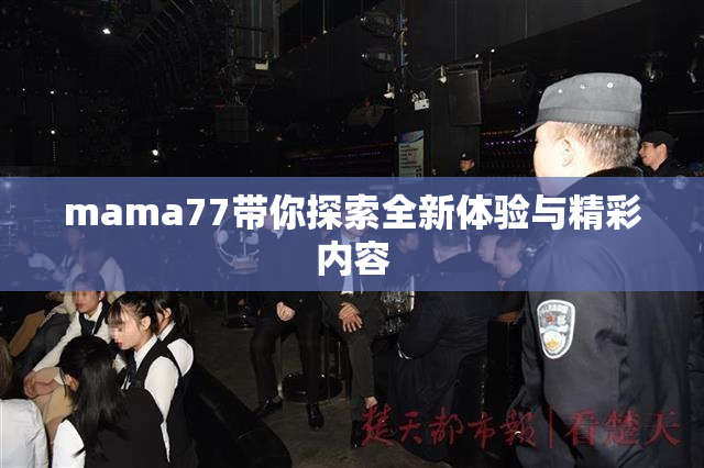 mama77带你探索全新体验与精彩内容