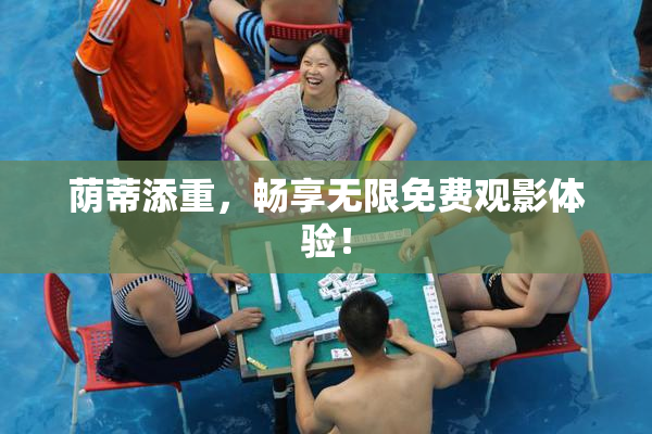 荫蒂添重，畅享无限免费观影体验！