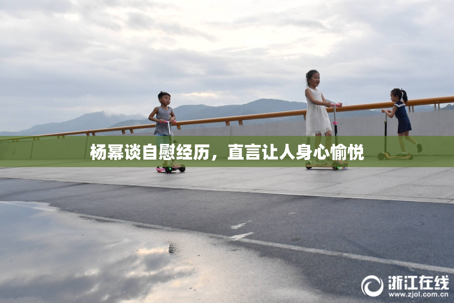 杨幂谈自慰经历，直言让人身心愉悦