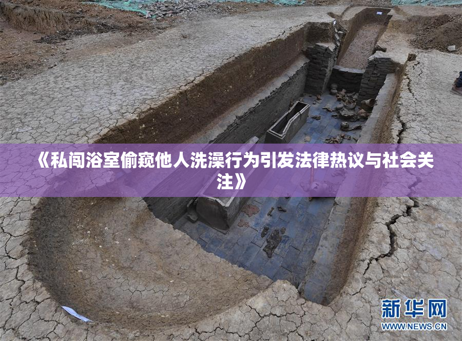 《私闯浴室偷窥他人洗澡行为引发法律热议与社会关注》