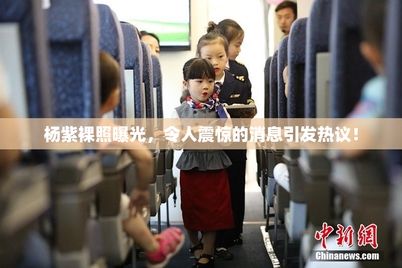 杨紫裸照曝光，令人震惊的消息引发热议！