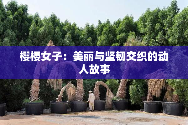 樱樱女子：美丽与坚韧交织的动人故事