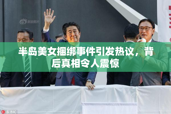 半岛美女捆绑事件引发热议，背后真相令人震惊