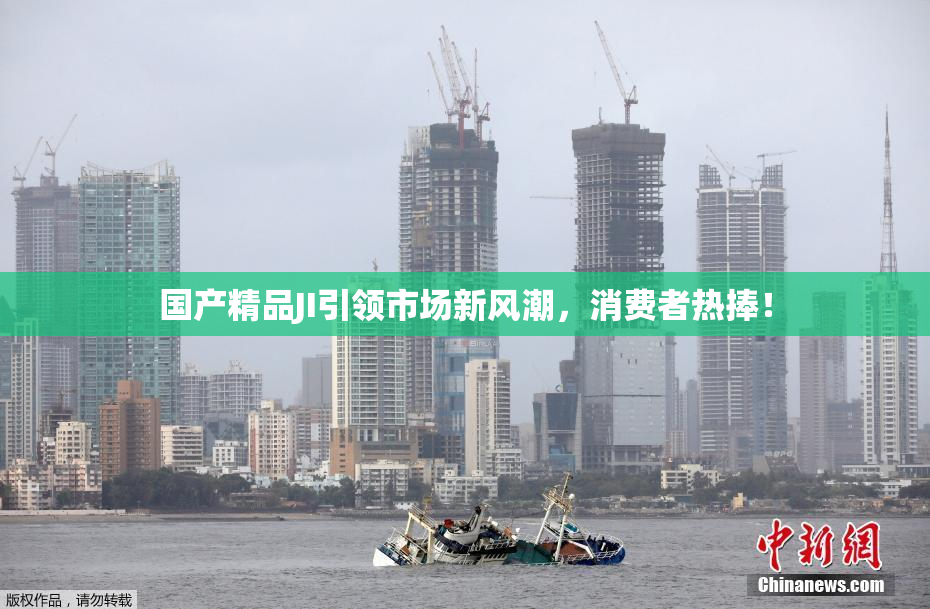 国产精品JI引领市场新风潮，消费者热捧！