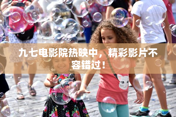 九七电影院热映中，精彩影片不容错过！