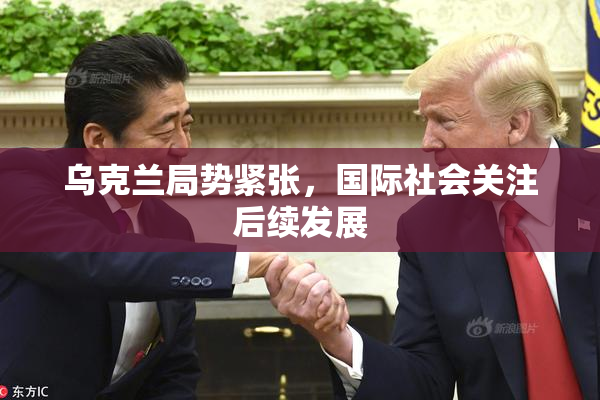 乌克兰局势紧张，国际社会关注后续发展