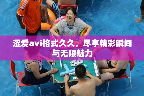 涩爱avi格式久久，尽享精彩瞬间与无限魅力