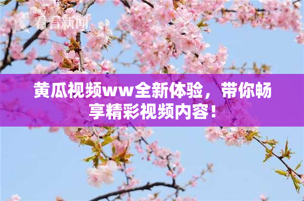 黄瓜视频ww全新体验，带你畅享精彩视频内容！