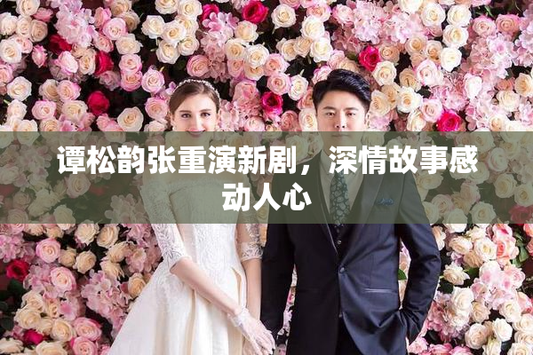 谭松韵张重演新剧，深情故事感动人心