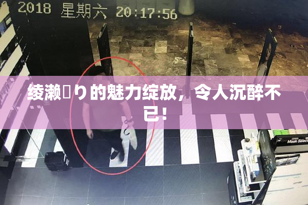 绫濑✿り的魅力绽放，令人沉醉不已！