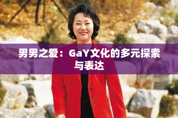 男男之爱：GaY文化的多元探索与表达