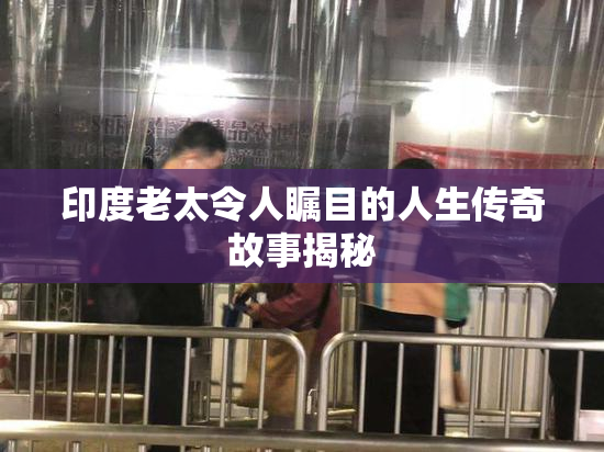 印度老太令人瞩目的人生传奇故事揭秘