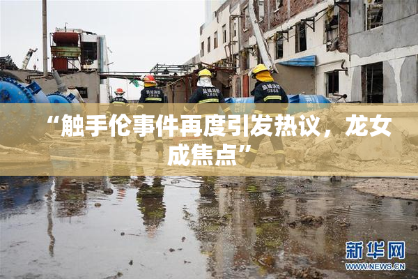 “触手伦事件再度引发热议，龙女成焦点”