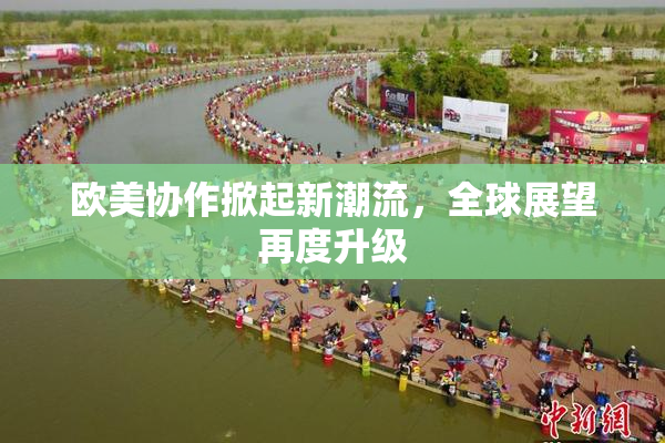 欧美协作掀起新潮流，全球展望再度升级